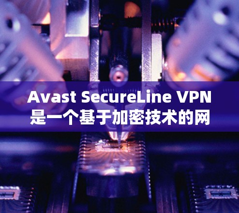 Avast SecureLine VPN是一个基于加密技术的网络VPN软件，支持电脑和手机。以下是使用Avast SecureLine VPN电脑版的基本步骤和指南