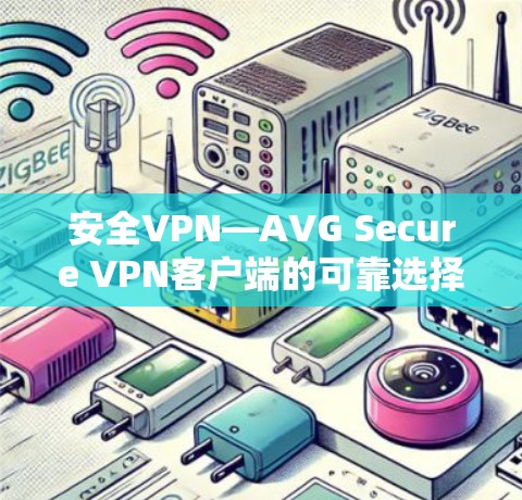 安全VPN—AVG Secure VPN客户端的可靠选择 安全VPN—AVG Secure VPN客户端的可靠选择