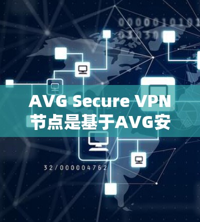 AVG Secure VPN节点是基于AVG安全软件的VPN解决方案，旨在提供增强的安全性、访问控制和多因素认证功能。以下是一些关于AVG Secure VPN节点的详细介绍
