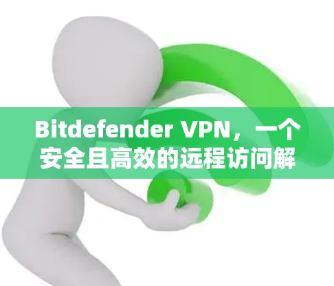 Bitdefender VPN,一个安全且高效的远程访问解决方案