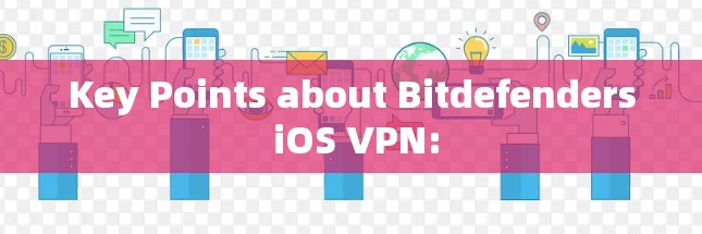 Key Points about Bitdefenders iOS VPN: