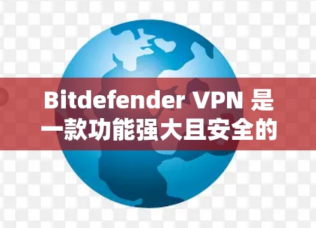 Bitdefender VPN 是一款功能强大且安全的网络VPN工具，主要针对个人用户和小企业用户。以下是对其性能、安全性和功能的详细评测