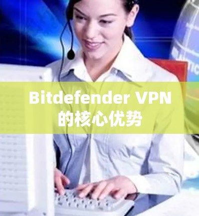 Bitdefender VPN的核心优势