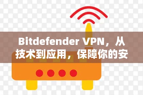 Bitdefender VPN，从技术到应用，保障你的安全