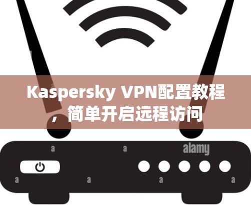 Kaspersky VPN配置教程,简单开启远程访问