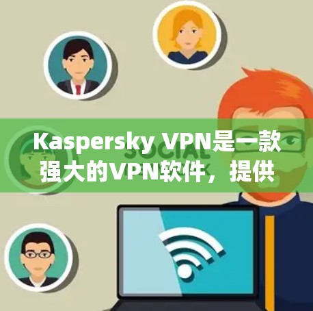 Kaspersky VPN是一款强大的VPN软件,提供多种协议和功能,帮助用户远程访问互联网。以下是对Kaspersky VPN的评测