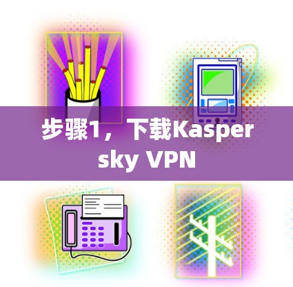 步骤1，下载Kaspersky VPN