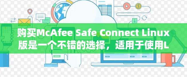 购买McAfee Safe Connect Linux版是一个不错的选择,适用于使用Linux系统。以下是对购买该软件的详细分析和建议 购买McAfee Safe Connect Linux版是一个不错的选择,适用于使用Linux系统。以下是对购买该软件的详细分析和建议