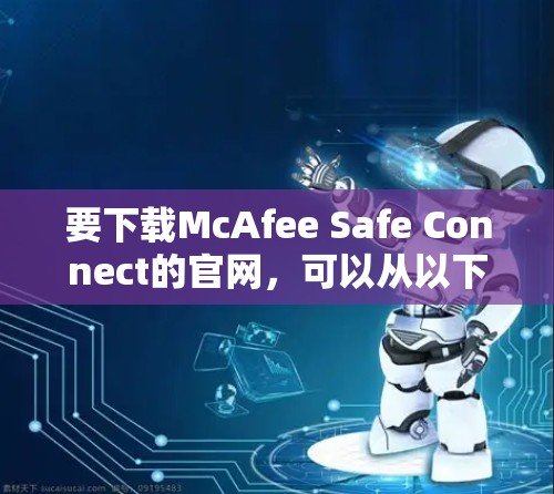 要下载McAfee Safe Connect的官网，可以从以下几种途径获取