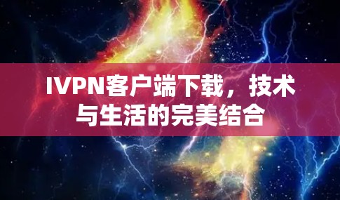 IVPN客户端下载,技术与生活的完美结合 IVPN客户端下载,技术与生活的完美结合