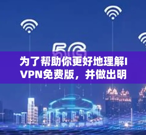 为了帮助你更好地理解IVPN免费版，并做出明智的购买决策，以下是一步步的建议和计划