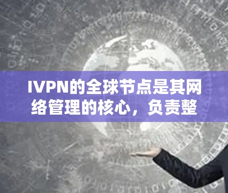 IVPN的全球节点是其网络管理的核心,负责整体监控和维护网络设备。以下是关于IVPN全球节点的详细信息 IVPN的全球节点是其网络管理的核心,负责整体监控和维护网络设备。以下是关于IVPN全球节点的详细信息