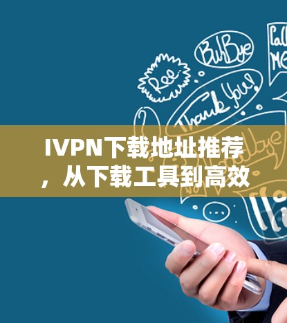 IVPN下载地址推荐，从下载工具到高效利用的技巧