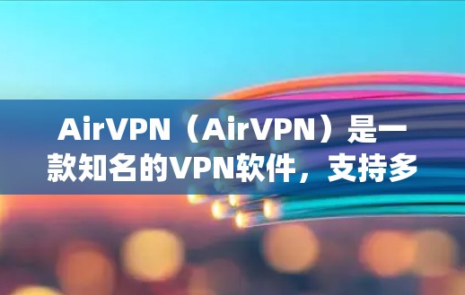 AirVPN（AirVPN）是一款知名的VPN软件，支持多种端口选择和用户权限设置。如果你正在使用Mac系统，AirVPN的版本可能会有所不同，具体取决于哪个AirVPN版本的版本