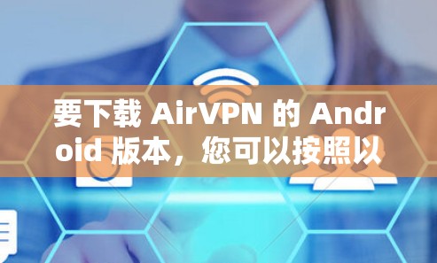 要下载 AirVPN 的 Android 版本,您可以按照以下步骤进行 要下载 AirVPN 的 Android 版本,您可以按照以下步骤进行