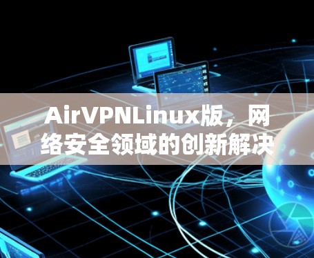 AirVPNLinux版，网络安全领域的创新解决方案