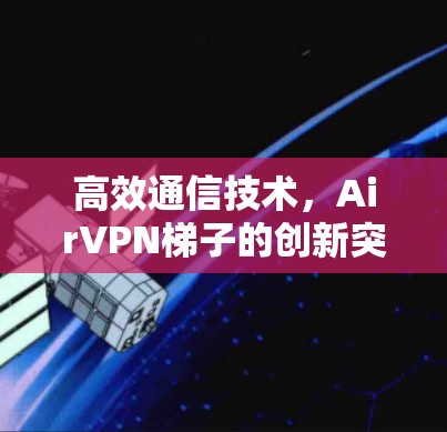 高效通信技术，AirVPN梯子的创新突破