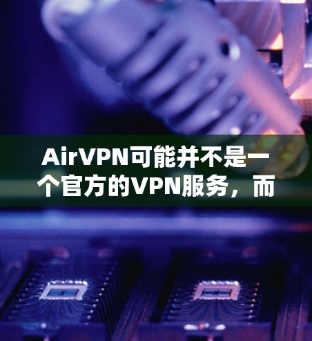 AirVPN可能并不是一个官方的VPN服务，而是某些第三方网站或广告平台上的链接。因此，直接下载 AirVPN 的地址可能会有问题，或者无法保证下载的安全性