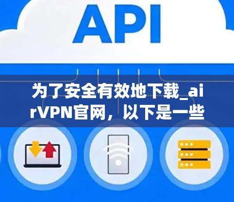为了安全有效地下载_airVPN官网,以下是一些步骤和建议 为了安全有效地下载_airVPN官网,以下是一些步骤和建议