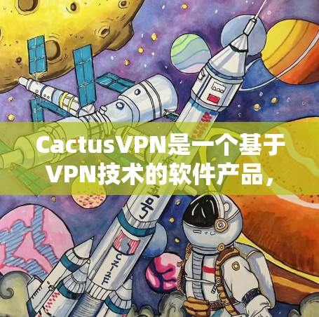 CactusVPN是一个基于VPN技术的软件产品，提供多种VPN服务，包括免费试用。以下是关于CactusVPN免费试用的信息