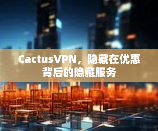 CactusVPN，隐藏在优惠背后的隐藏服务