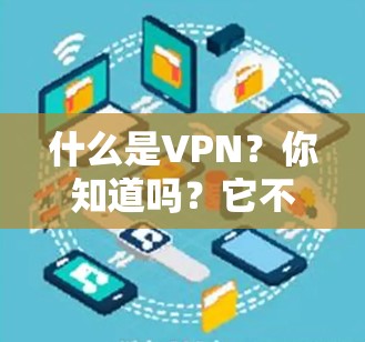什么是VPN?你知道吗?它不仅是一个技术术语,更是连接世界的关键桥梁! 什么是VPN?你知道吗?它不仅是一个技术术语,更是连接世界的关键桥梁!