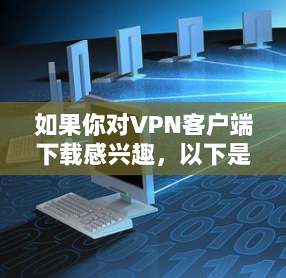 如果你对VPN客户端下载感兴趣,以下是下载VPN客户端的步骤和注意事项 如果你对VPN客户端下载感兴趣,以下是下载VPN客户端的步骤和注意事项