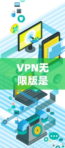 VPN无限版是一种专为用户设计的VPN服务，提供无限的网络连接和加密传输，确保用户的数据安全和隐私。以下是关于VPN无限版的详细介绍