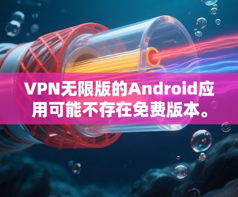 VPN无限版的Android应用可能不存在免费版本。以下是几个常见的VPN应用及其特点