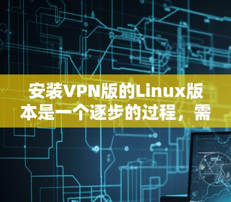 安装VPN版的Linux版本是一个逐步的过程，需要遵循以下步骤