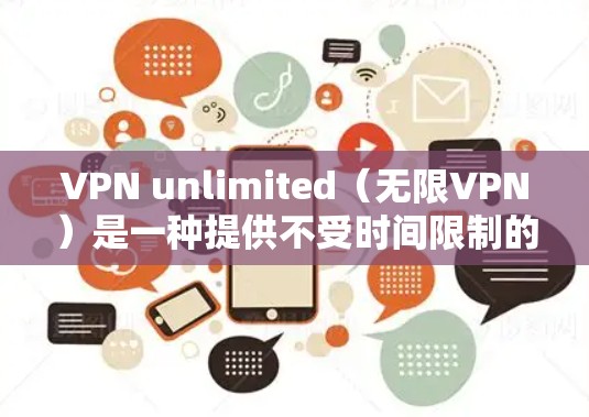 VPN unlimited（无限VPN）是一种提供不受时间限制的VPN服务，通常允许用户连续使用 forever，无需付费。以下是关于VPN unlimited优惠的一些信息
