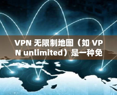 VPN 无限制地图(如 VPN unlimited)是一种免费的VPN服务,通常提供在线视频、直播、游戏等资源的访问。以下是关于 VPN 无限制地图的详细介绍 VPN 无限制地图(如 VPN unlimited)是一种免费的VPN服务,通常提供在线视频、直播、游戏等资源的访问。以下是关于 VPN 无限制地图的详细介绍