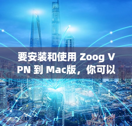 要安装和使用 Zoog VPN 到 Mac版,你可以按照以下步骤进行 要安装和使用 Zoog VPN 到 Mac版,你可以按照以下步骤进行
