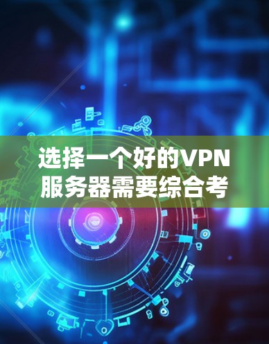 选择一个好的VPN服务器需要综合考虑多个因素，以确保用户能够安全、高效地访问互联网。以下是一些关键点，帮助您做出明智的选择