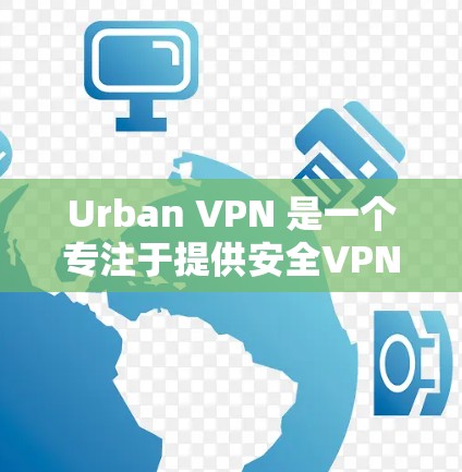 Urban VPN 是一个专注于提供安全VPN服务的网站，旨在帮助用户安全地访问互联网。以下是一些关于Urban VPN 的信息和介绍