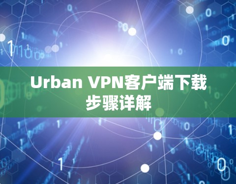 Urban VPN客户端下载步骤详解 Urban VPN客户端下载步骤详解