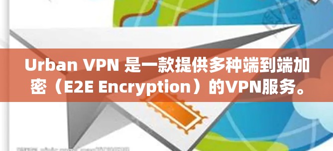 Urban VPN 是一款提供多种端到端加密（E2E Encryption）的VPN服务。它允许用户通过手机或电脑访问互联网，同时保护数据的安全性