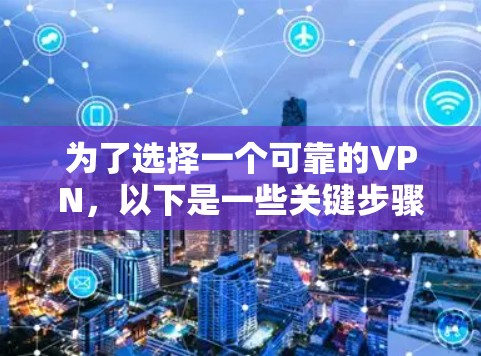 为了选择一个可靠的VPN，以下是一些关键步骤和建议