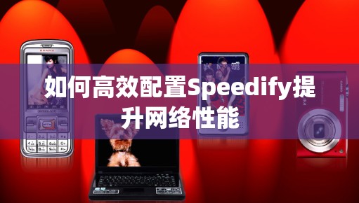 如何高效配置Speedify提升网络性能