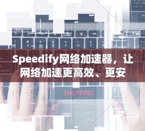 Speedify网络加速器，让网络加速更高效、更安全