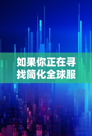 如果你正在寻找简化全球服务器的解决方案,以下是一些主要的简化策略和要点 如果你正在寻找简化全球服务器的解决方案,以下是一些主要的简化策略和要点