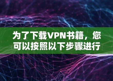 为了下载VPN书籍，您可以按照以下步骤进行操作