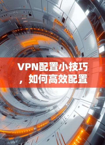 VPN配置小技巧，如何高效配置成功