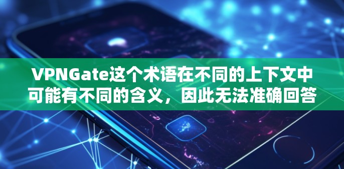 VPNGate这个术语在不同的上下文中可能有不同的含义,因此无法准确回答您的问题。为了帮助您更好地理解,我需要一些额外的信息 VPNGate这个术语在不同的上下文中可能有不同的含义,因此无法准确回答您的问题。为了帮助您更好地理解,我需要一些额外的信息
