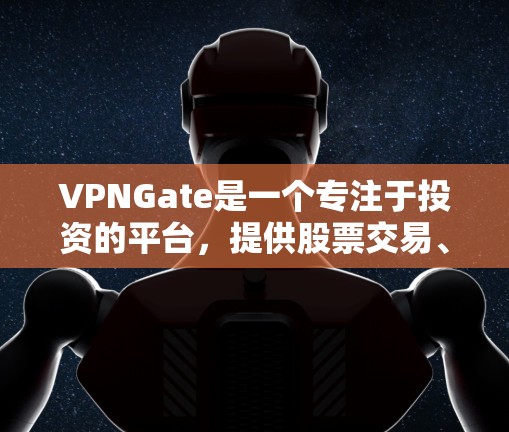 VPNGate是一个专注于投资的平台，提供股票交易、投资理财等服务。如果你有特定的投资目标或需求，可以考虑使用该平台。以下是一些关于VPNGate的推荐信息