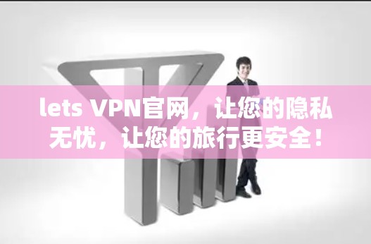 lets VPN官网,让您的隐私无忧,让您的旅行更安全! lets VPN官网,让您的隐私无忧,让您的旅行更安全!
