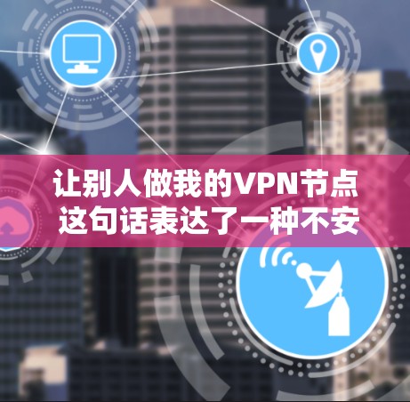 让别人做我的VPN节点 这句话表达了一种不安全的行为方式,通常是指让他人通过自己的网络来获取信息或服务。这种做法并不安全,因为VPN的目的是保护个人隐私和数据,而不是让其他人获取信息 让别人做我的VPN节点 这句话表达了一种不安全的行为方式,通常是指让他人通过自己的网络来获取信息或服务。这种做法并不安全,因为VPN的目的是保护个人隐私和数据,而不是让其他人获取信息