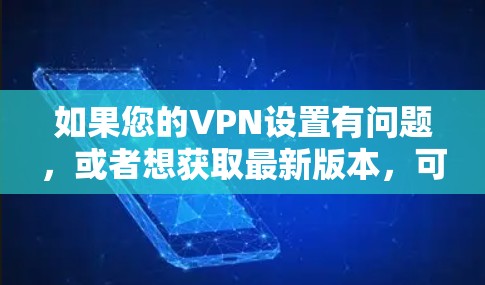 如果您的VPN设置有问题,或者想获取最新版本,可以尝试以下步骤 如果您的VPN设置有问题,或者想获取最新版本,可以尝试以下步骤