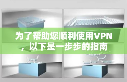 为了帮助您顺利使用VPN，以下是一步步的指南