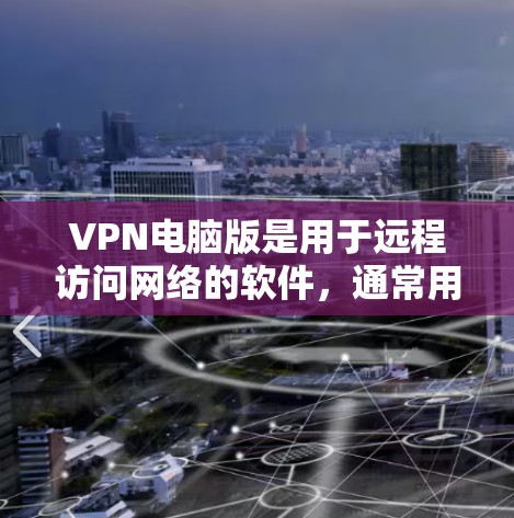 VPN电脑版是用于远程访问网络的软件，通常用于保护个人隐私、访问外国网络或远程办公。以下是一个逐步指南，帮助您安装和使用VPN电脑版